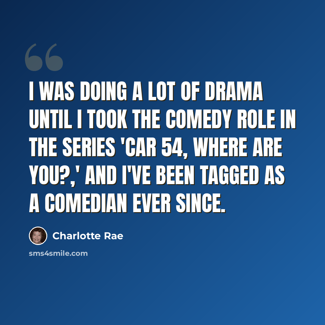 “I was doing a lot of drama until I took the comedy role in the series 'Car 54, Where Are You?,' and I've been tagged as a comedian ever since.” quote by Charlotte Rae