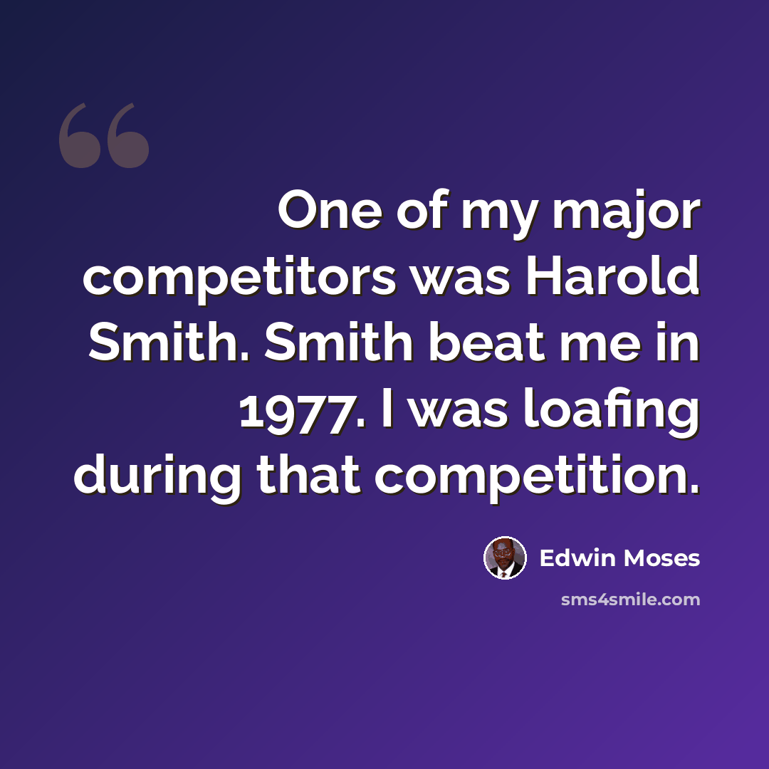 “One of my major competitors was Harold Smith. Smith beat me in 1977. I was loafing during that competition.” quote by Edwin Moses