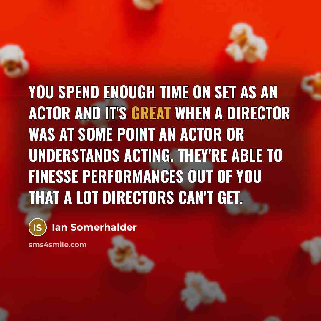 “You spend enough time on set as an actor and it's great when a director was at some point an actor or understands acting. They're able to finesse performances out of you that a lot directors can't get.” quote by Ian Somerhalder