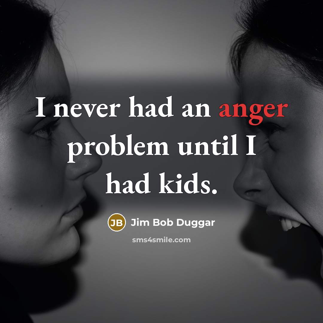 “I never had an anger problem until I had kids.” quote by Jim Bob Duggar