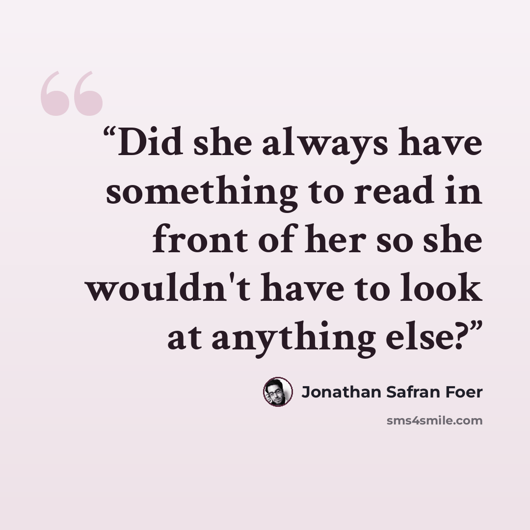 “Did she always have something to read in front of her so she wouldn't have to look at anything else?” quote by Jonathan Safran Foer