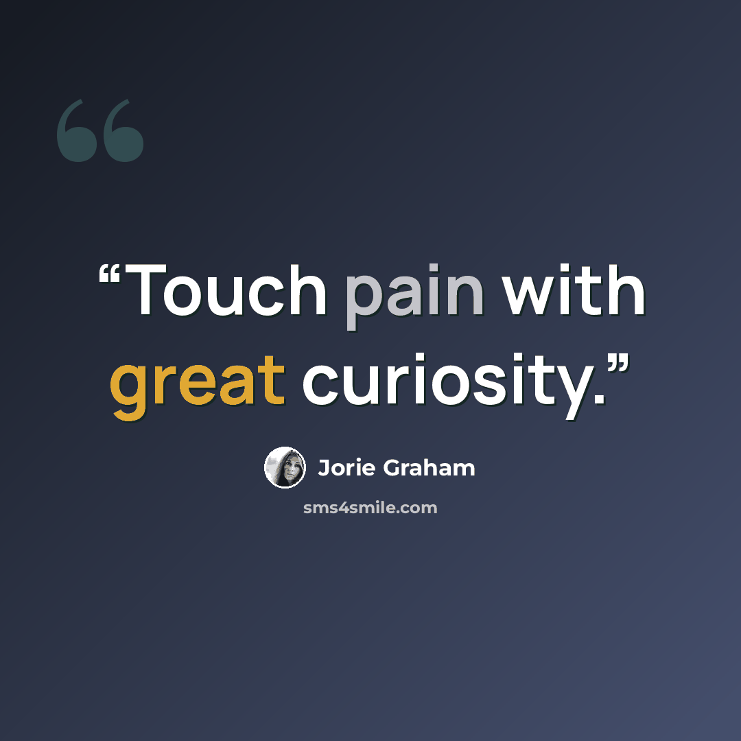 “Touch pain with great curiosity.” quote by Jorie Graham