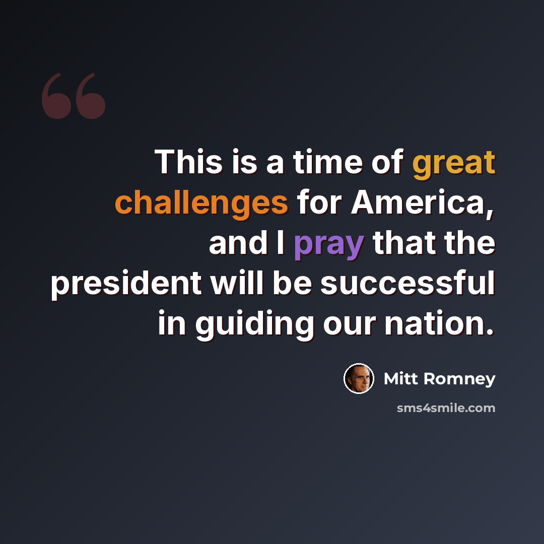 “This is a time of great challenges for America, and I pray that the president will be successful in guiding our nation.” quote by Mitt Romney