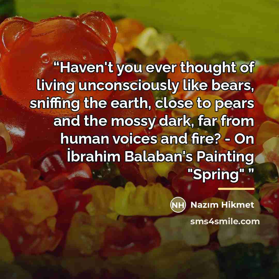 “Haven't you ever thought of living unconsciously like bears, sniffing the earth, close to pears and the mossy dark, far from human voices and fire? - On İbrahim Balaban's Painting "Spring"” quote by Nâzım Hikmet