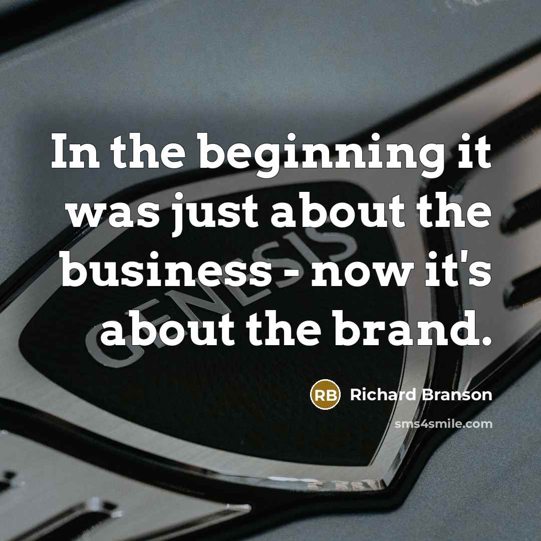 “In the beginning it was just about the business - now it's about the brand.” quote by Richard Branson