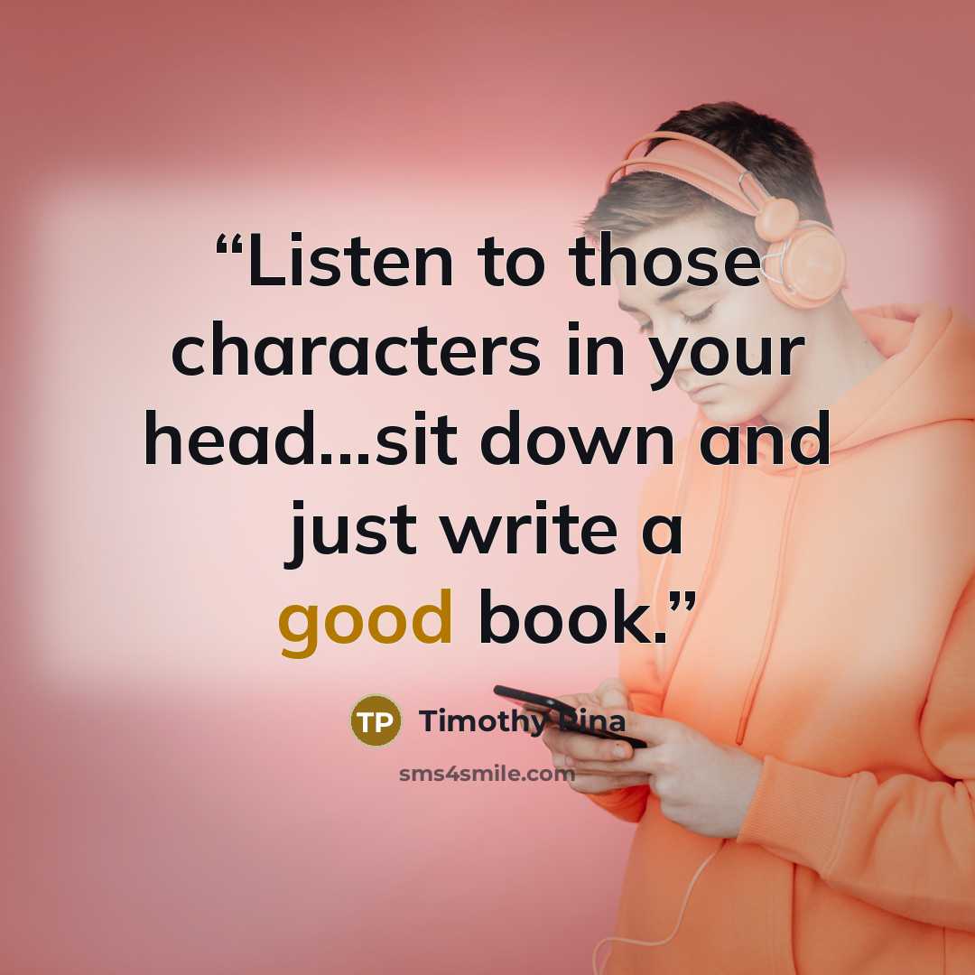 “Listen to those characters in your head...sit down and just write a good book.” quote by Timothy Pina