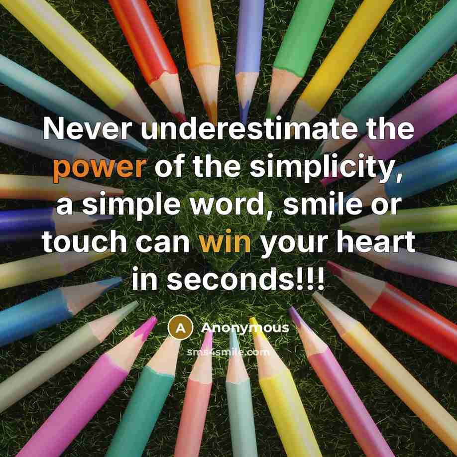 “Never underestimate the power of the simplicity, a simple word, smile or touch can win your heart in seconds!!!” quote by Anonymous