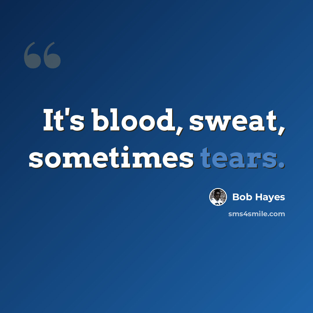“It's blood, sweat, sometimes tears.” quote by Bob Hayes