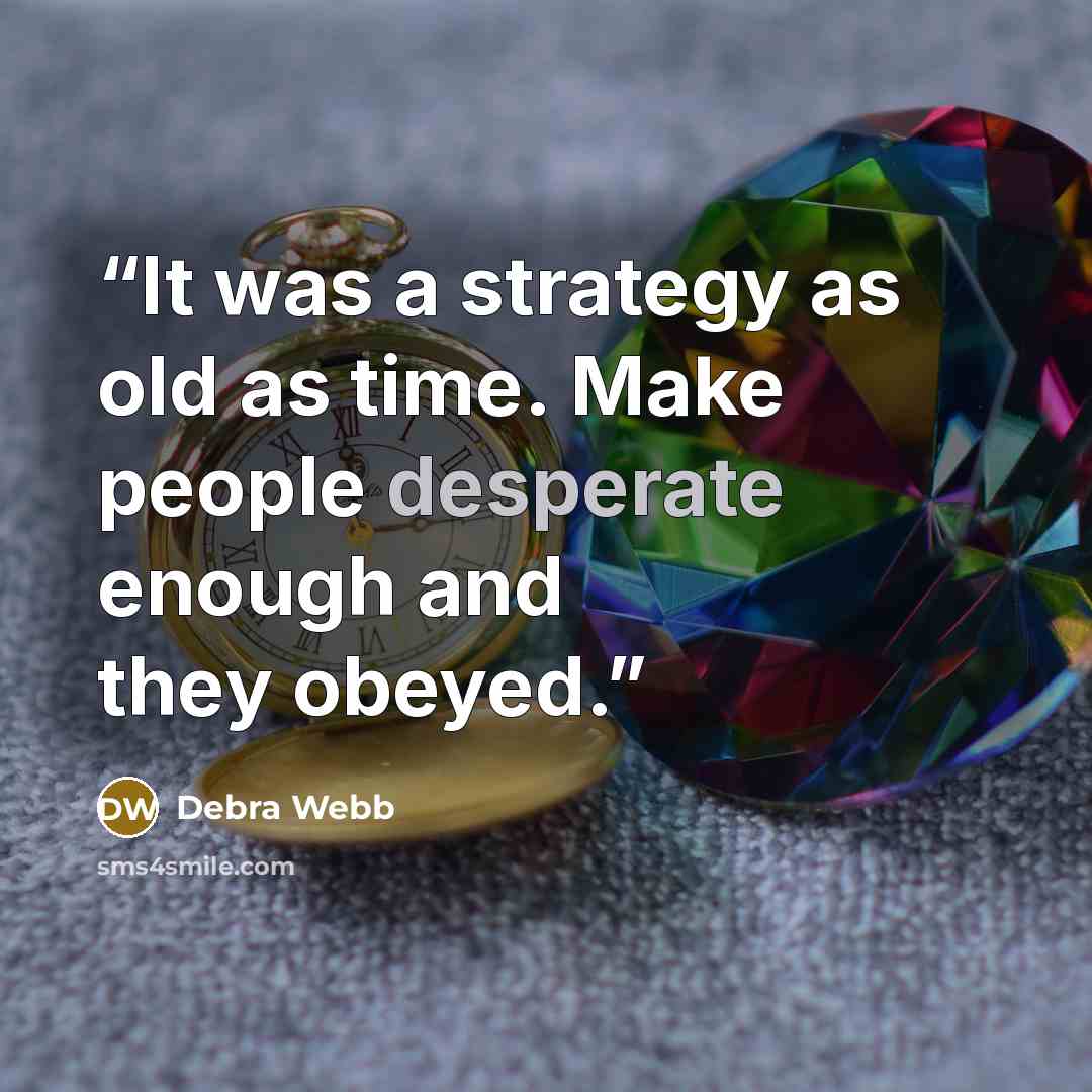 “It was a strategy as old as time. Make people desperate enough and they obeyed.” quote by Debra Webb