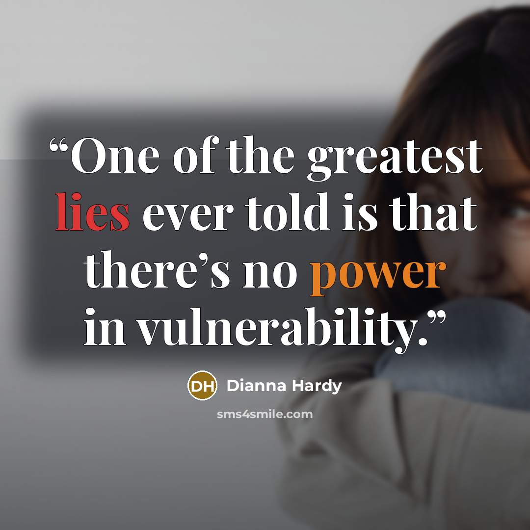 “One of the greatest lies ever told is that there’s no power in vulnerability.” quote by Dianna Hardy