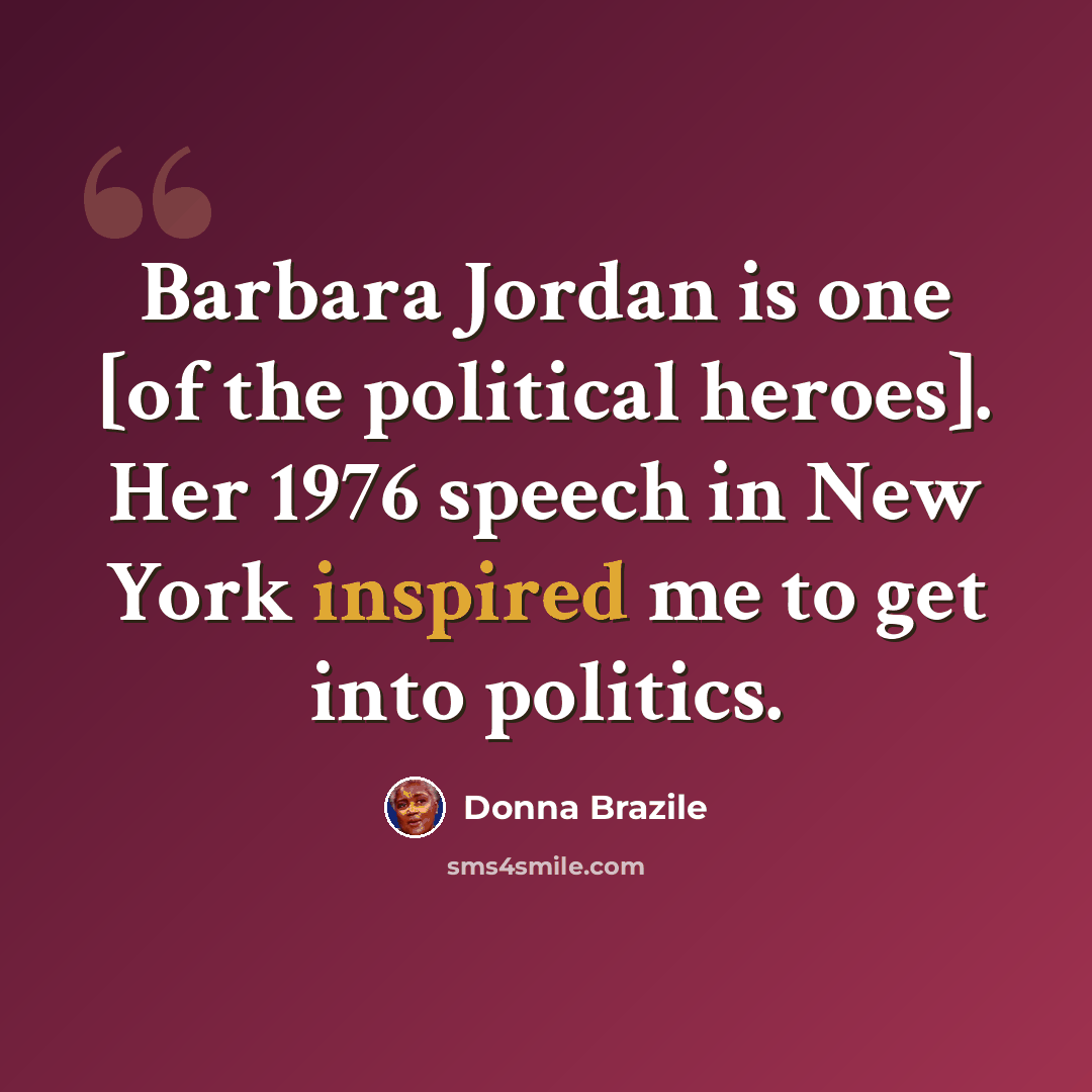 “Barbara Jordan is one [of the political heroes]. Her 1976 speech in New York inspired me to get into politics.” quote by Donna Brazile