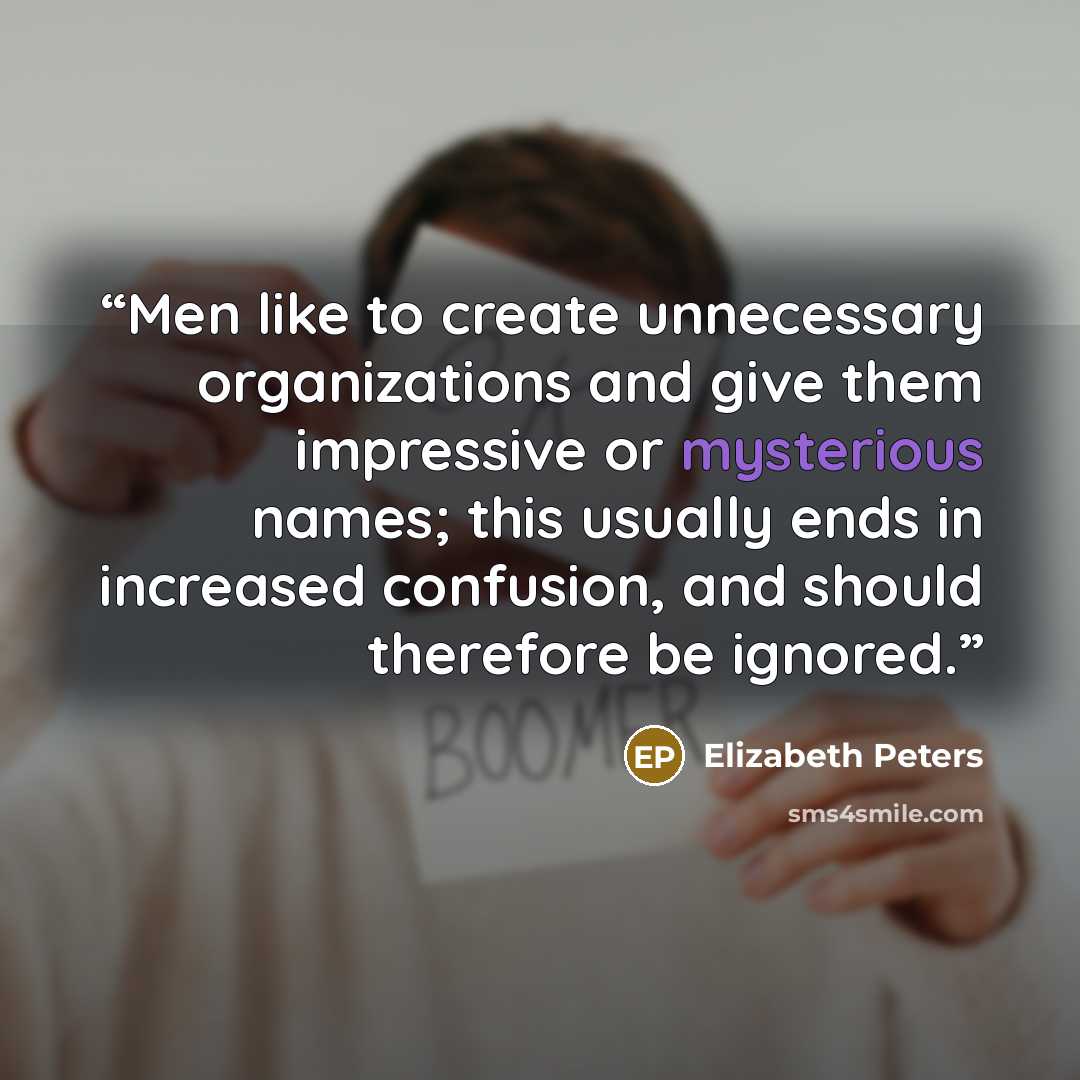 “Men like to create unnecessary organizations and give them impressive or mysterious names; this usually ends in increased confusion, and should therefore be ignored.” quote by Elizabeth Peters