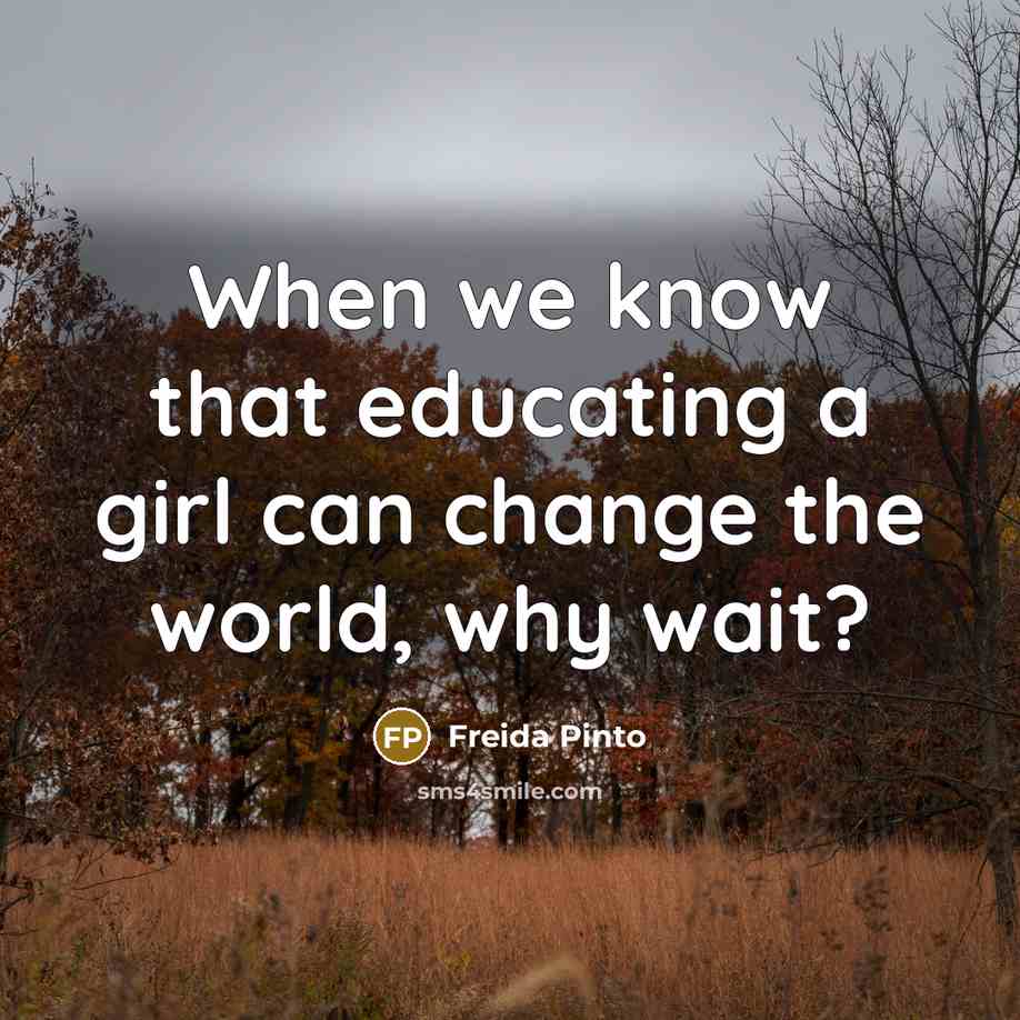 “When we know that educating a girl can change the world, why wait?” quote by Freida Pinto
