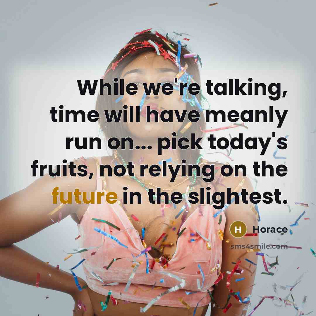 “While we're talking, time will have meanly run on... pick today's fruits, not relying on the future in the slightest.” quote by Horace