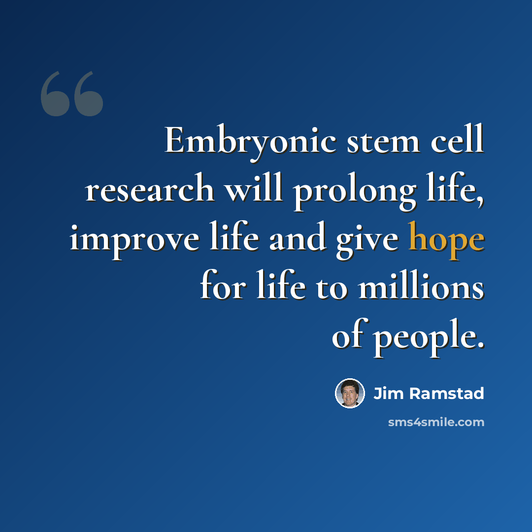 “Embryonic stem cell research will prolong life, improve life and give hope for life to millions of people.” quote by Jim Ramstad