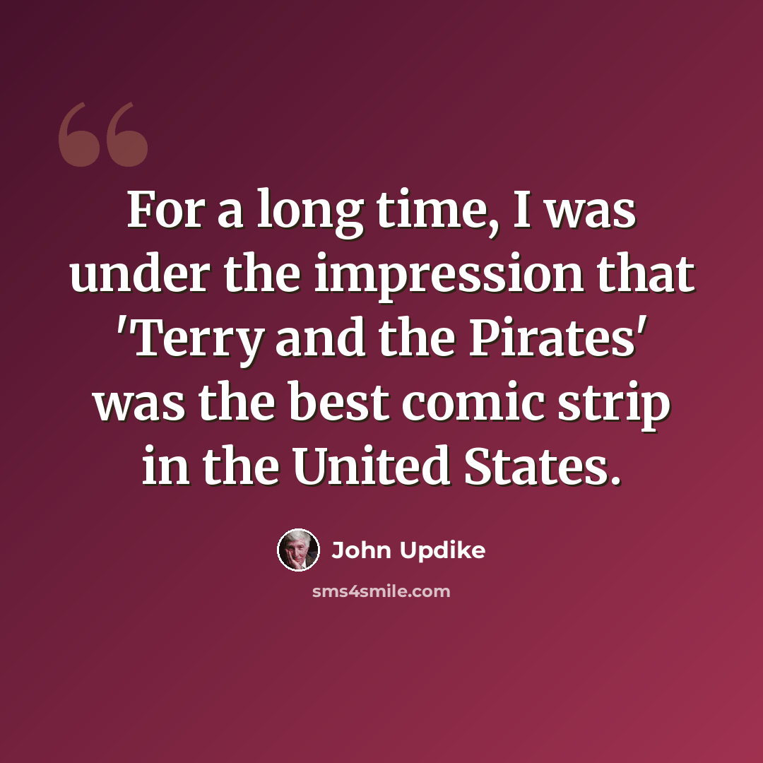 “For a long time, I was under the impression that 'Terry and the Pirates' was the best comic strip in the United States.” quote by John Updike