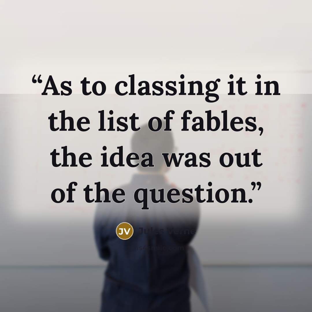 “As to classing it in the list of fables, the idea was out of the question.” quote by Jules Verne