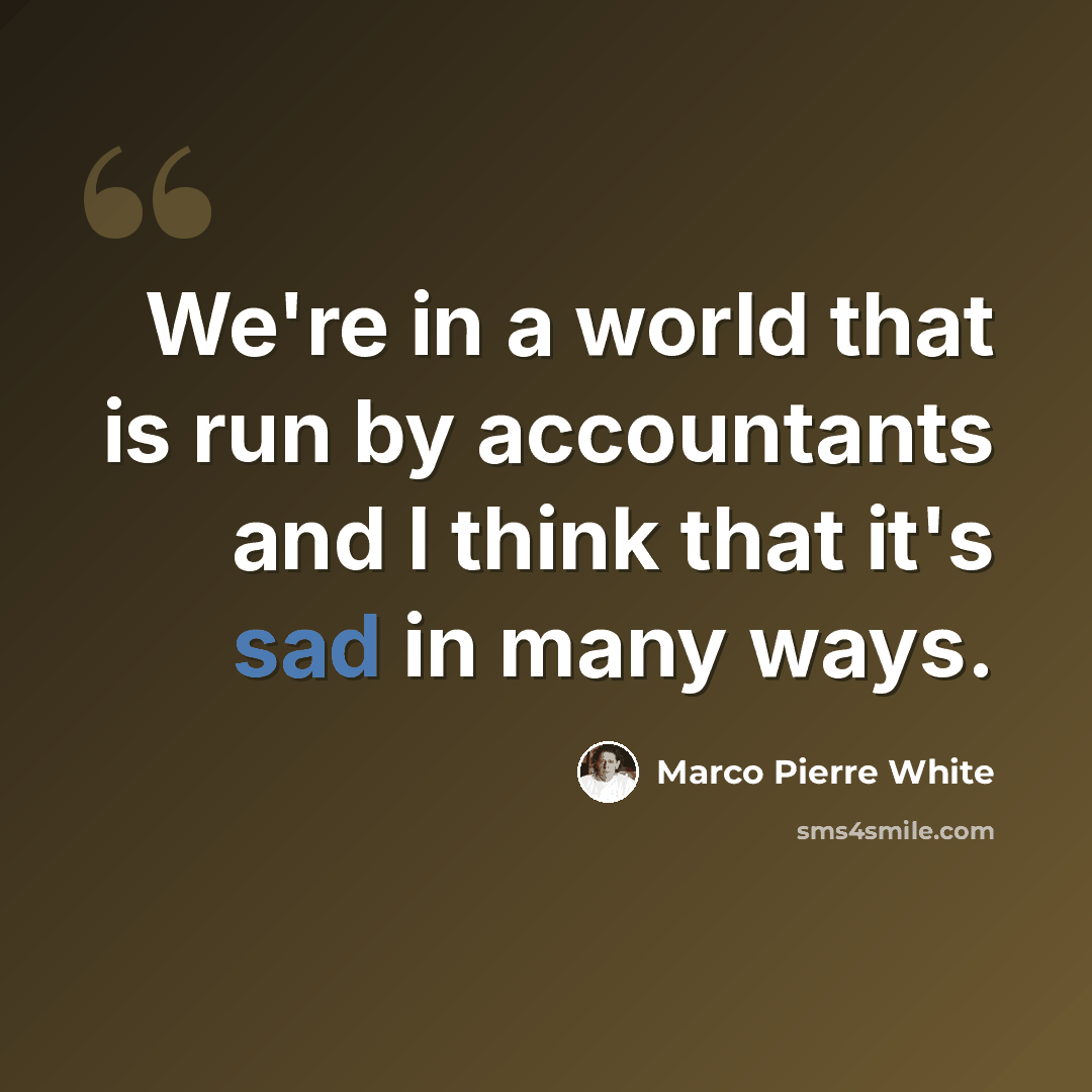 “We're in a world that is run by accountants and I think that it's sad in many ways.” quote by Marco Pierre White