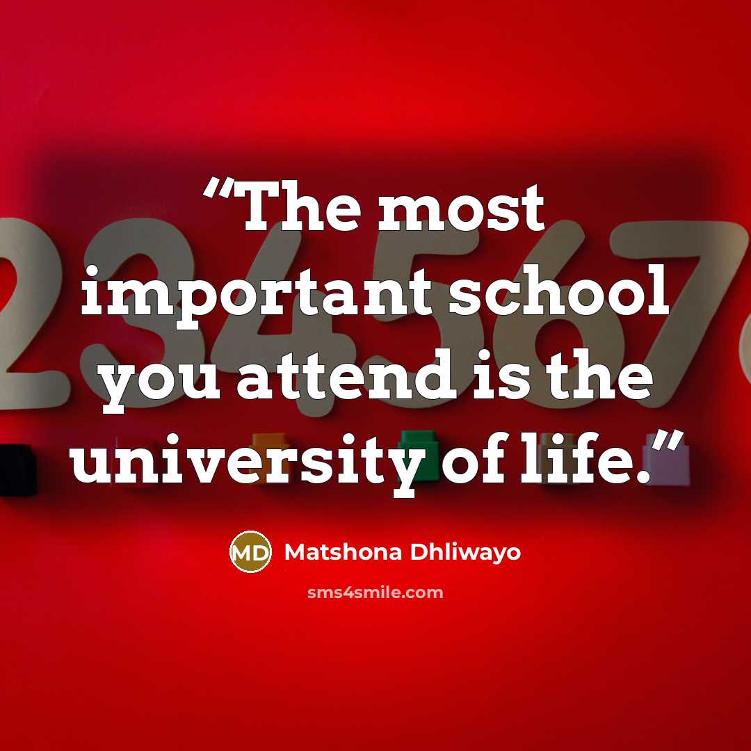 “The most important school you attend is the university of life.” quote by Matshona Dhliwayo