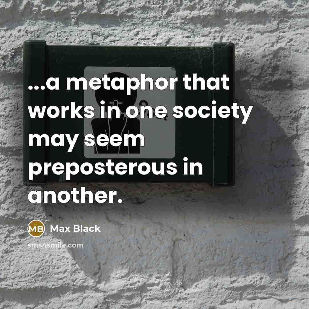 “...a metaphor that works in one society may seem preposterous in another.” quote by Max Black