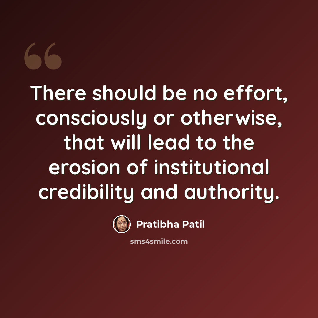 “There should be no effort, consciously or otherwise, that will lead to the erosion of institutional credibility and authority.” quote by Pratibha Patil