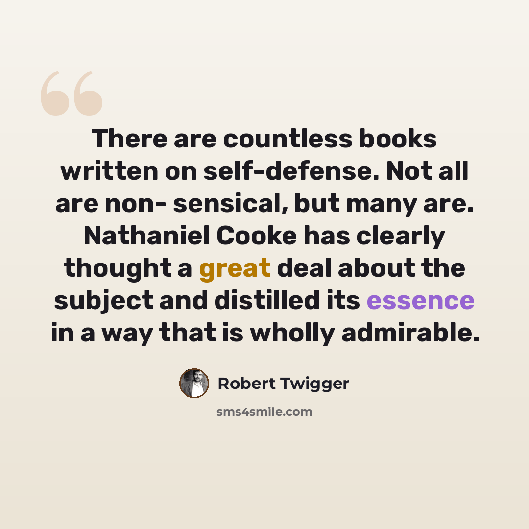 “There are countless books written on self-defense. Not all are non- sensical, but many are. Nathaniel Cooke has clearly thought a great deal about the subject and distilled its essence in a way that is wholly admirable.” quote by Robert Twigger