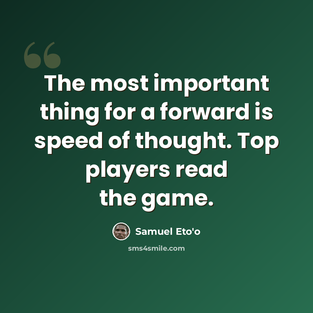 “The most important thing for a forward is speed of thought. Top players read the game.” quote by Samuel Eto'o