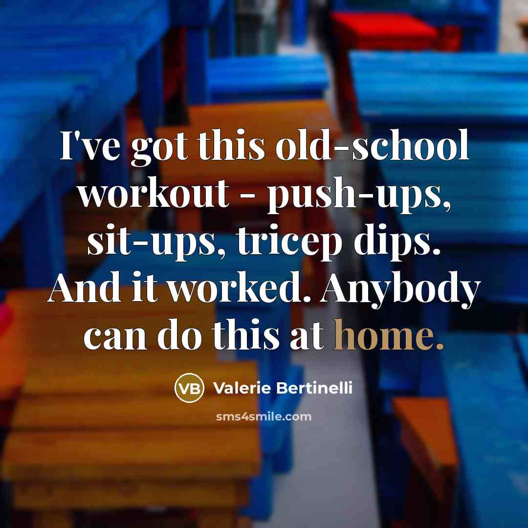 “I've got this old-school workout - push-ups, sit-ups, tricep dips. And it worked. Anybody can do this at home.” quote by Valerie Bertinelli