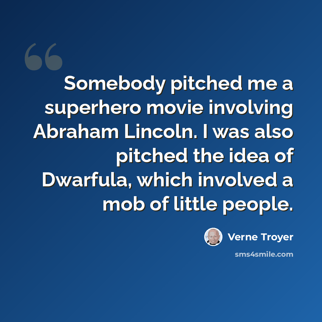 “Somebody pitched me a superhero movie involving Abraham Lincoln. I was also pitched the idea of Dwarfula, which involved a mob of little people.” quote by Verne Troyer