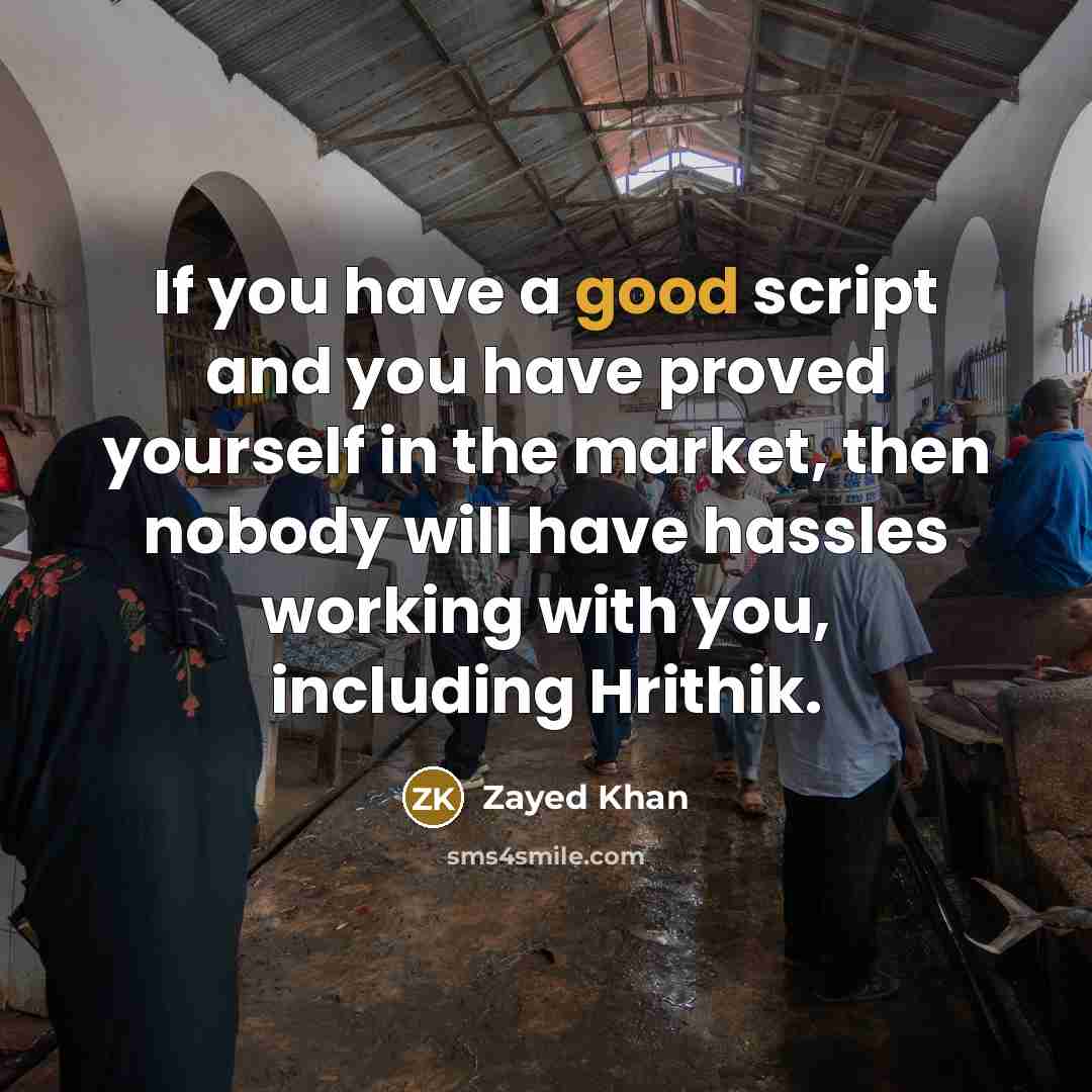 “If you have a good script and you have proved yourself in the market, then nobody will have hassles working with you, including Hrithik.” quote by Zayed Khan