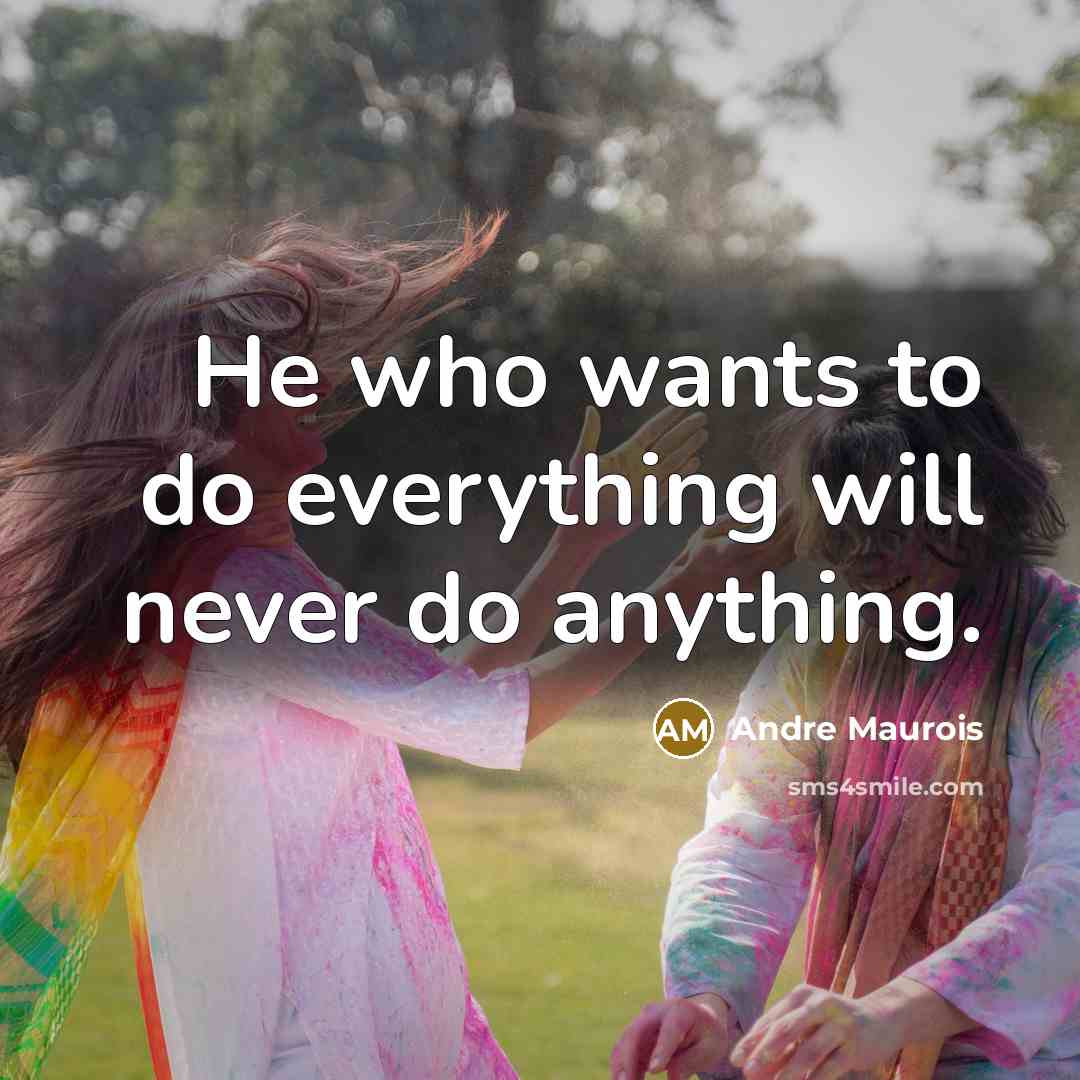 “He who wants to do everything will never do anything.” quote by Andre Maurois