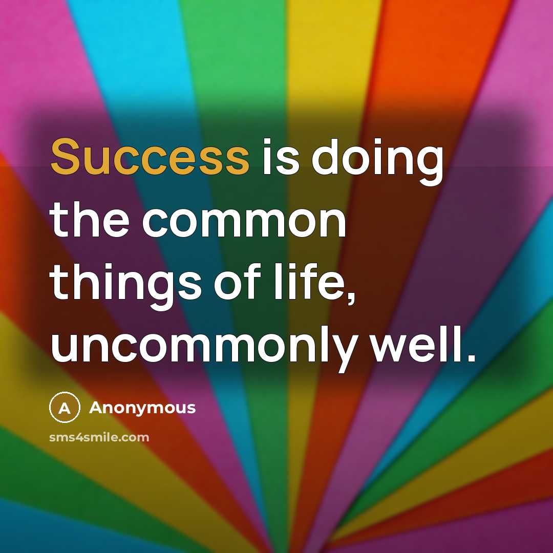 “Success is doing the common things of life, uncommonly well.” quote by Anonymous