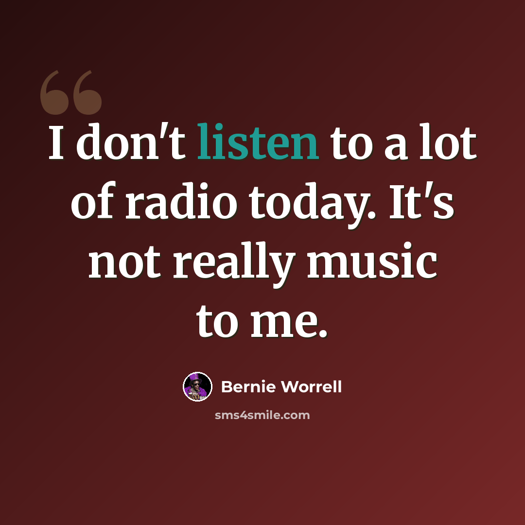 “I don't listen to a lot of radio today. It's not really music to me.” quote by Bernie Worrell