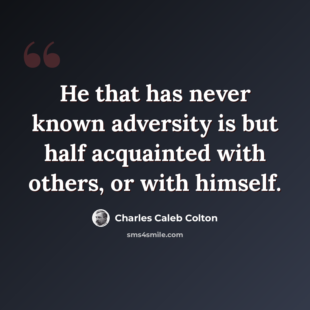 “He that has never known adversity is but half acquainted with others, or with himself.” quote by Charles Caleb Colton