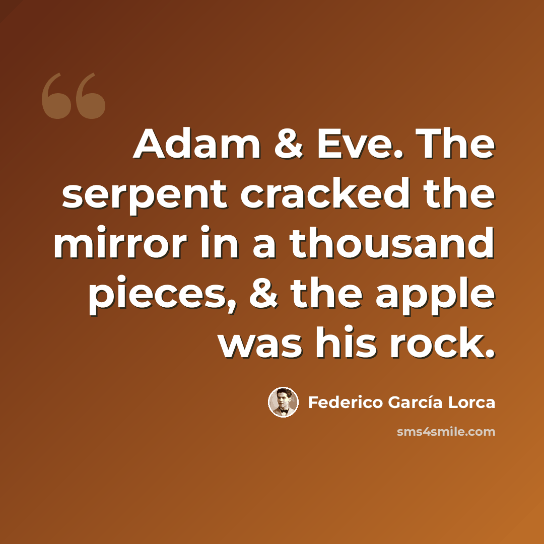 “Adam & Eve. The serpent cracked the mirror in a thousand pieces, & the apple was his rock.” quote by Federico Garcia Lorca