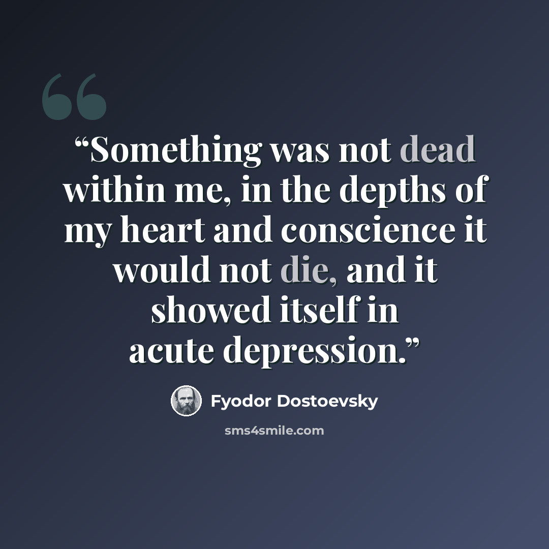 “Something was not dead within me, in the depths of my heart and conscience it would not die, and it showed itself in acute depression.” quote by Fyodor Dostoevsky