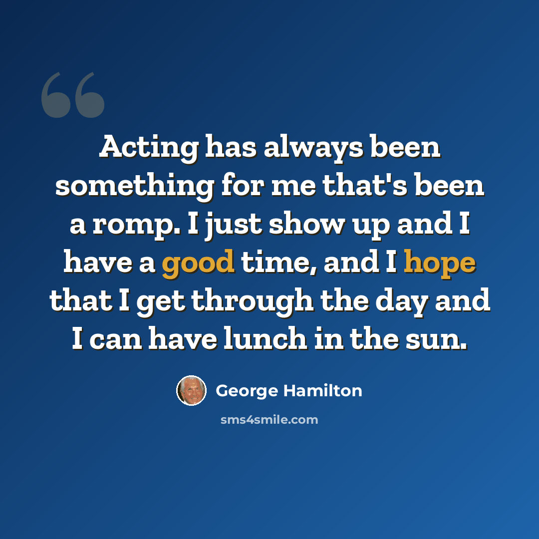 “Acting has always been something for me that's been a romp. I just show up and I have a good time, and I hope that I get through the day and I can have lunch in the sun.” quote by George Hamilton