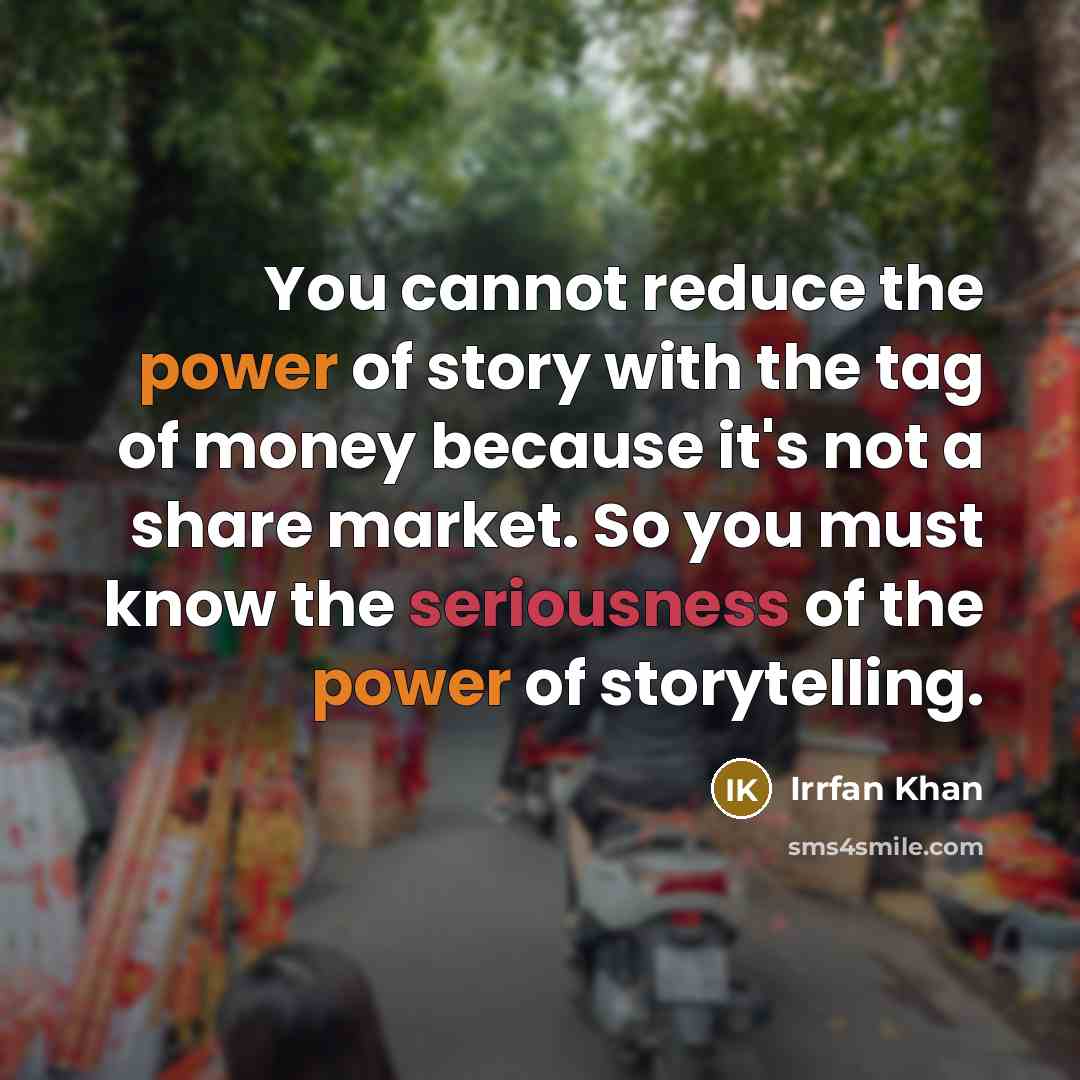“You cannot reduce the power of story with the tag of money because it's not a share market. So you must know the seriousness of the power of storytelling.” quote by Irrfan Khan