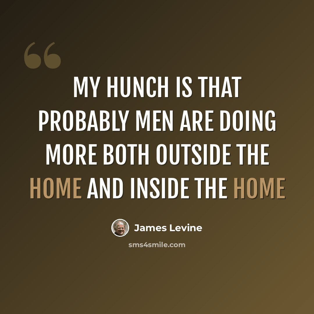 “My hunch is that probably men are doing more both outside the home and inside the home” quote by James Levine
