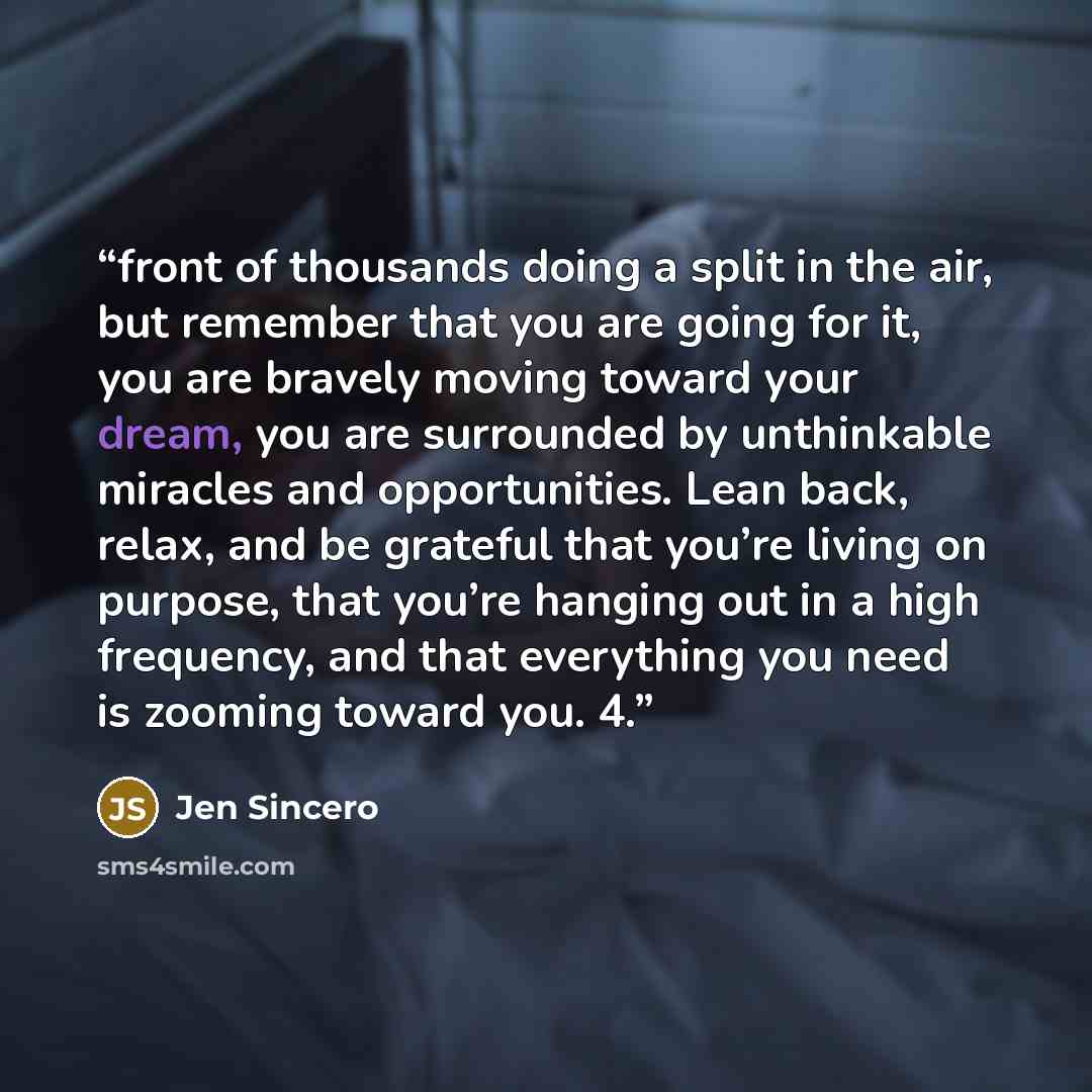 “front of thousands doing a split in the air, but remember that you are going for it, you are bravely moving toward your dream, you are surrounded by unthinkable miracles and opportunities. Lean back, relax, and be grateful that you’re living on purpose, that you’re hanging out in a high frequency…” quote by Jen Sincero