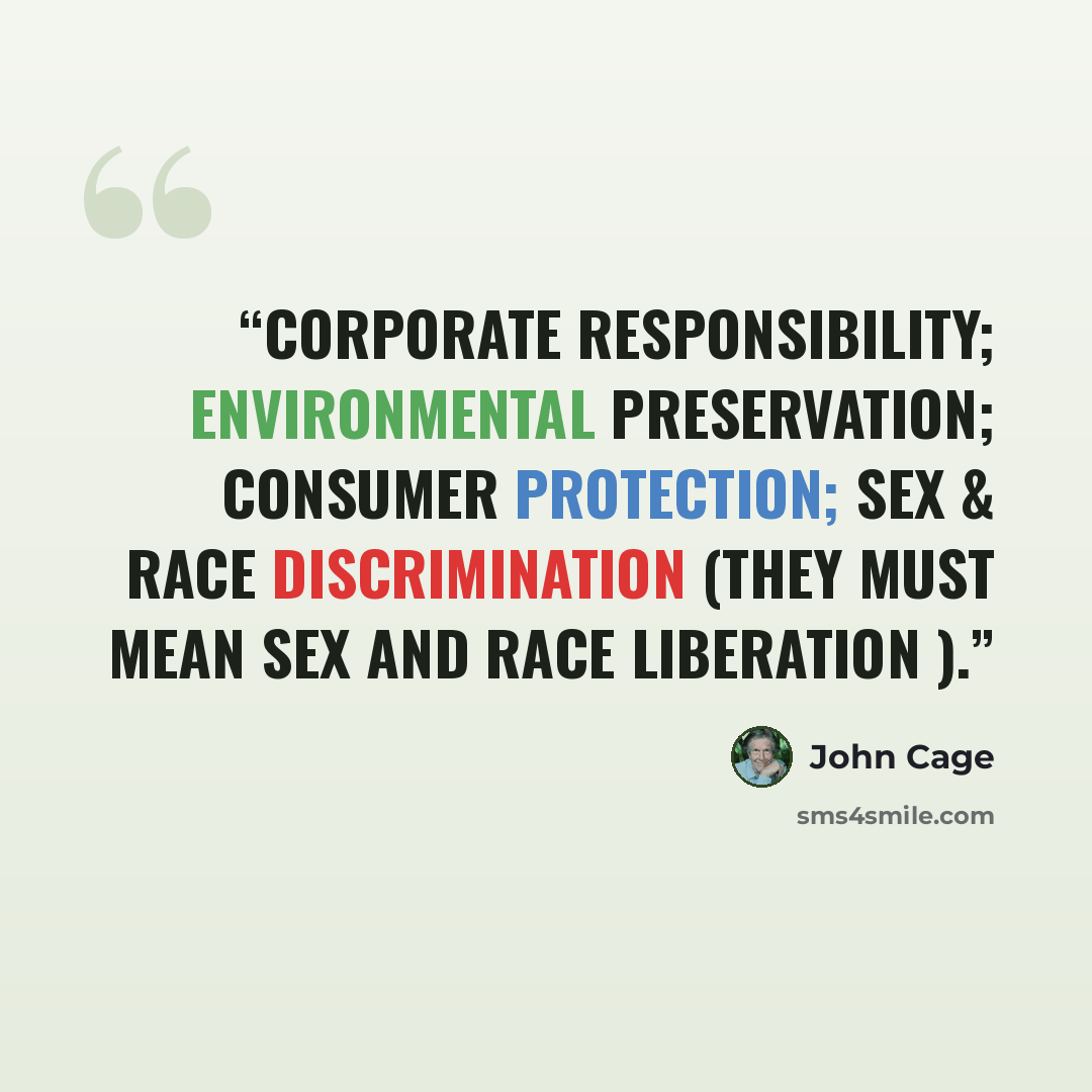 “Corporate Responsibility; Environmental Preservation; Consumer Protection; Sex & Race Discrimination (they must mean Sex and Race Liberation ).” quote by John Cage