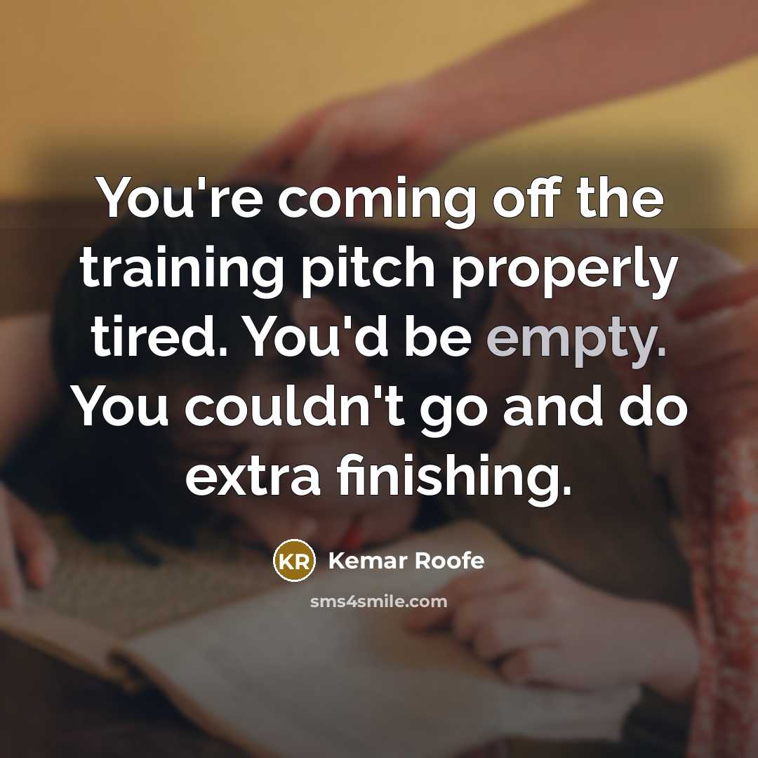 “You're coming off the training pitch properly tired. You'd be empty. You couldn't go and do extra finishing.” quote by Kemar Roofe