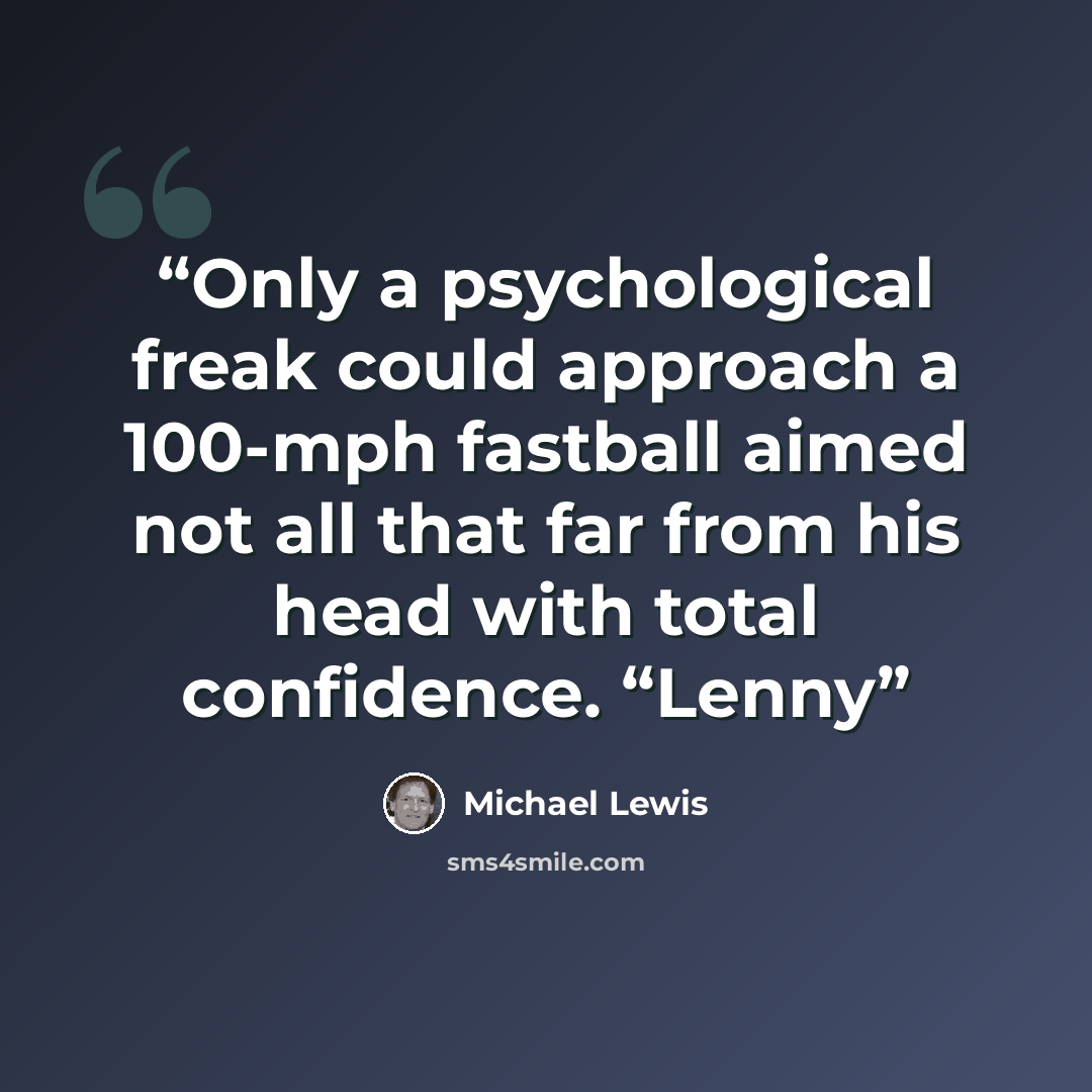 “Only a psychological freak could approach a 100-mph fastball aimed not all that far from his head with total confidence. “Lenny” quote by Michael Lewis