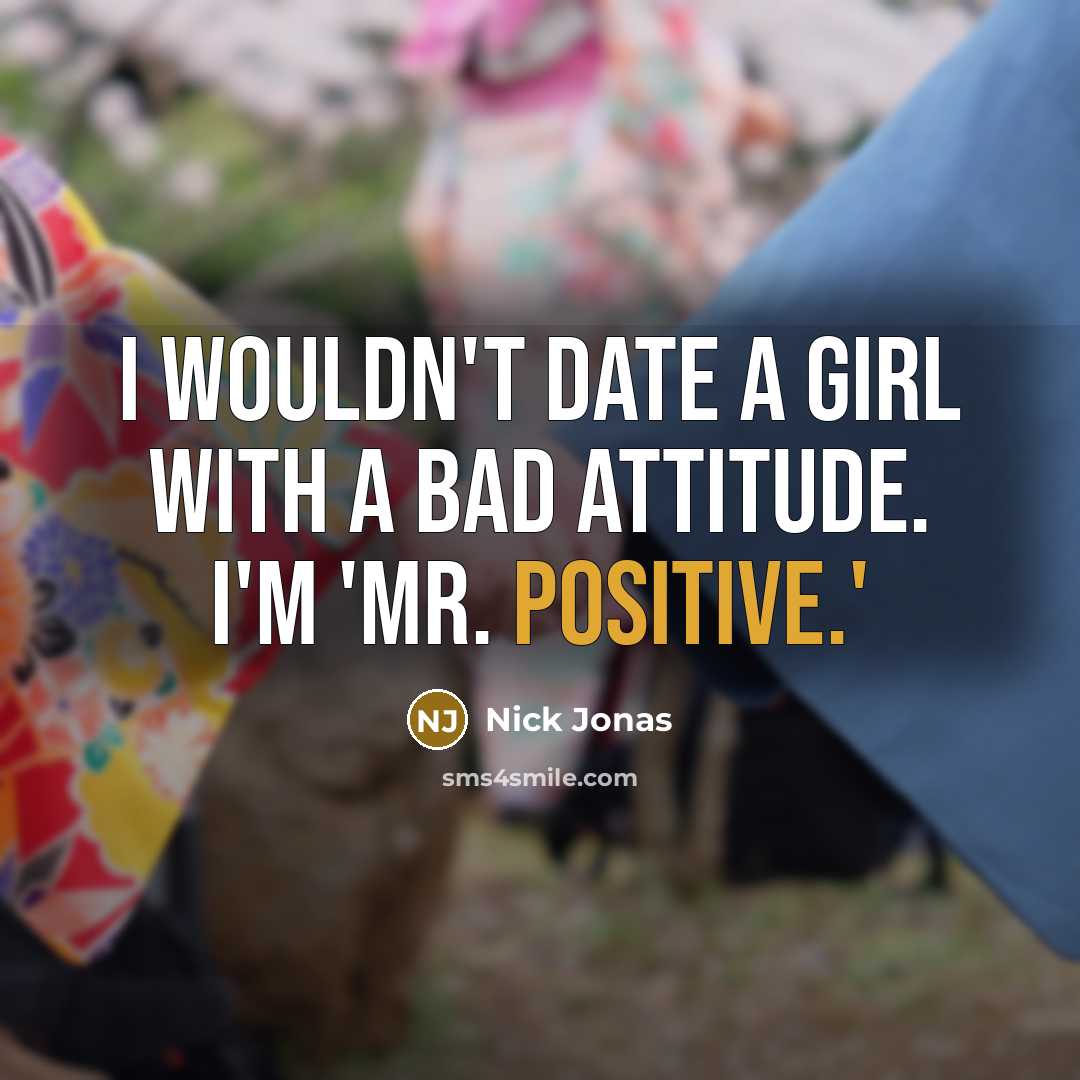 “I wouldn't date a girl with a bad attitude. I'm 'Mr. Positive.'” quote by Nick Jonas