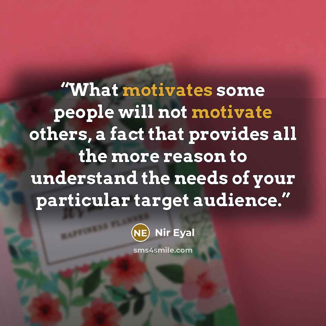 “What motivates some people will not motivate others, a fact that provides all the more reason to understand the needs of your particular target audience.” quote by Nir Eyal