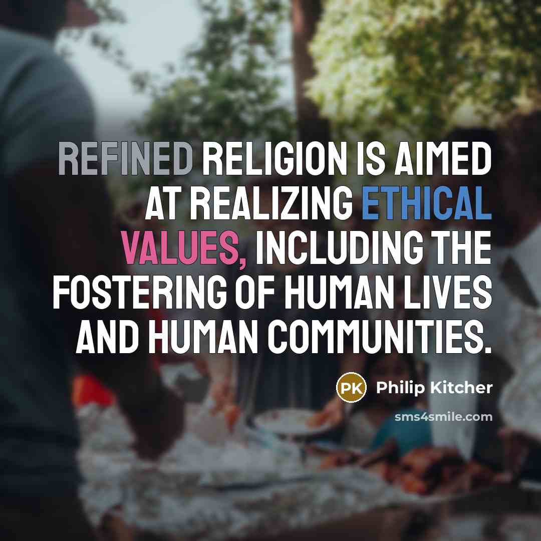 “Refined religion is aimed at realizing ethical values, including the fostering of human lives and human communities.” quote by Philip Kitcher