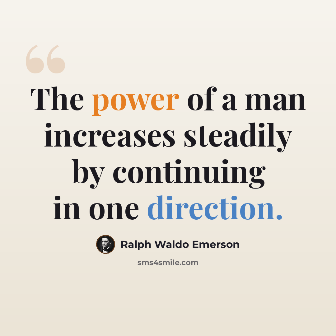 “The power of a man increases steadily by continuing in one direction.” quote by Ralph Waldo Emerson