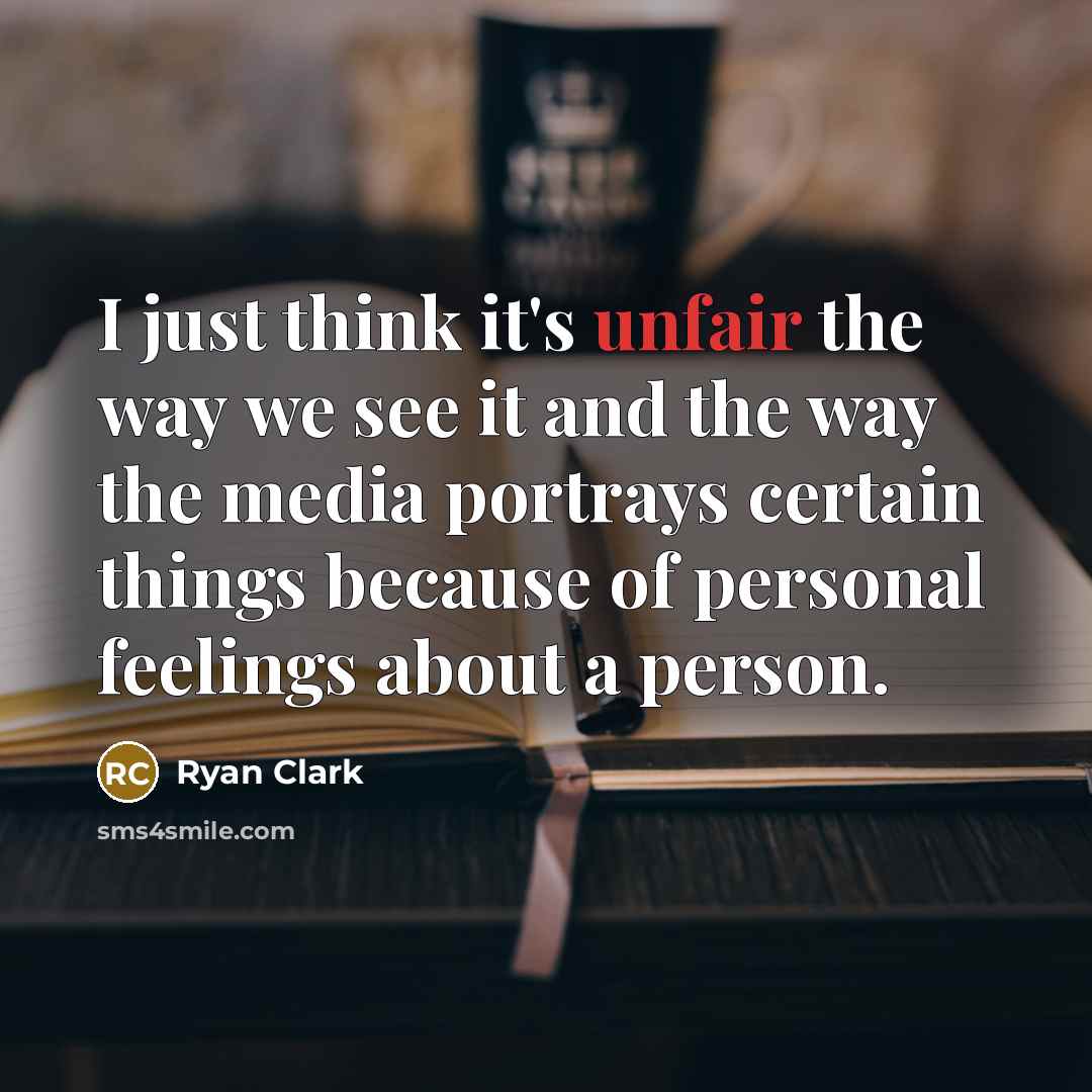 “I just think it's unfair the way we see it and the way the media portrays certain things because of personal feelings about a person.” quote by Ryan Clark