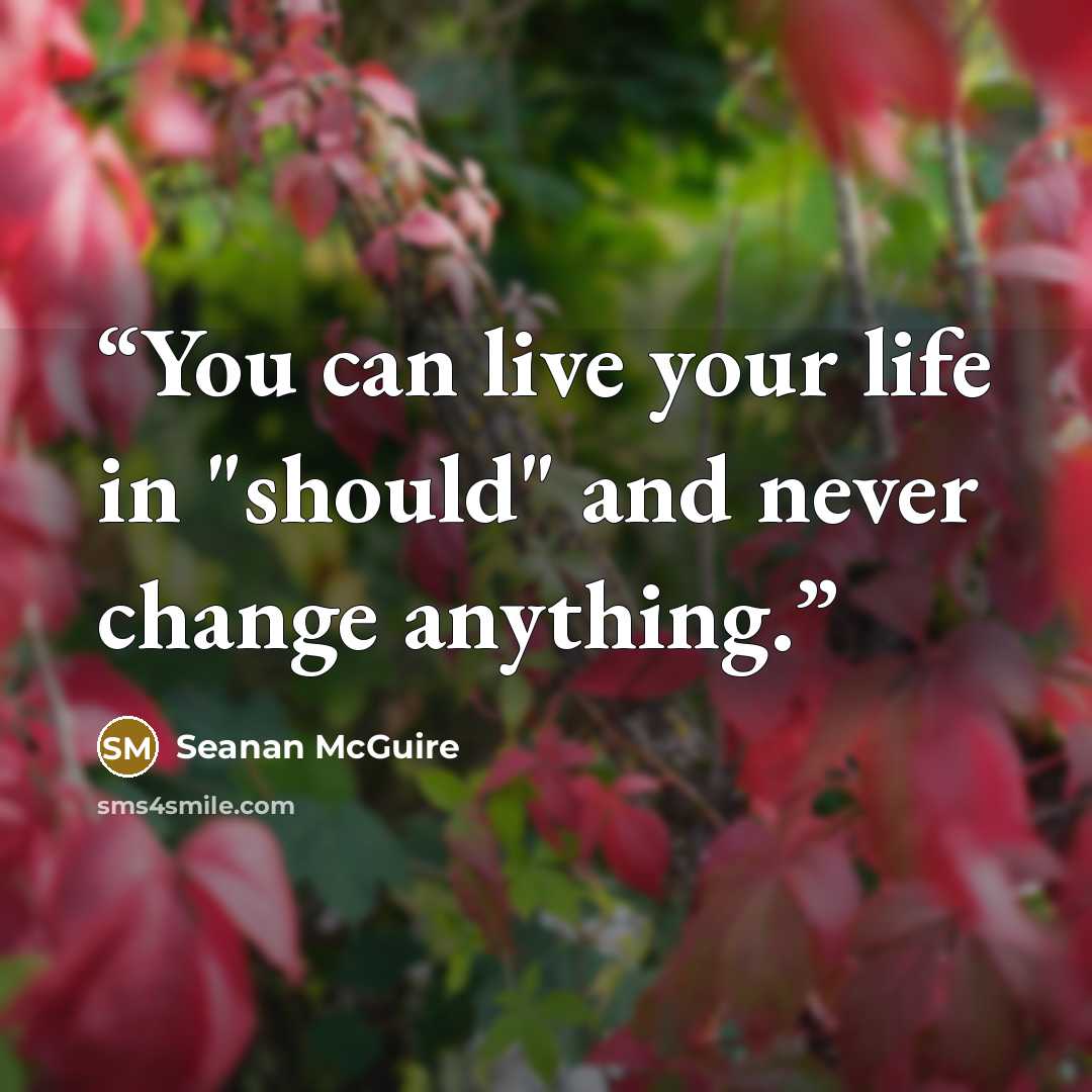 “You can live your life in "should" and never change anything.” quote by Seanan McGuire