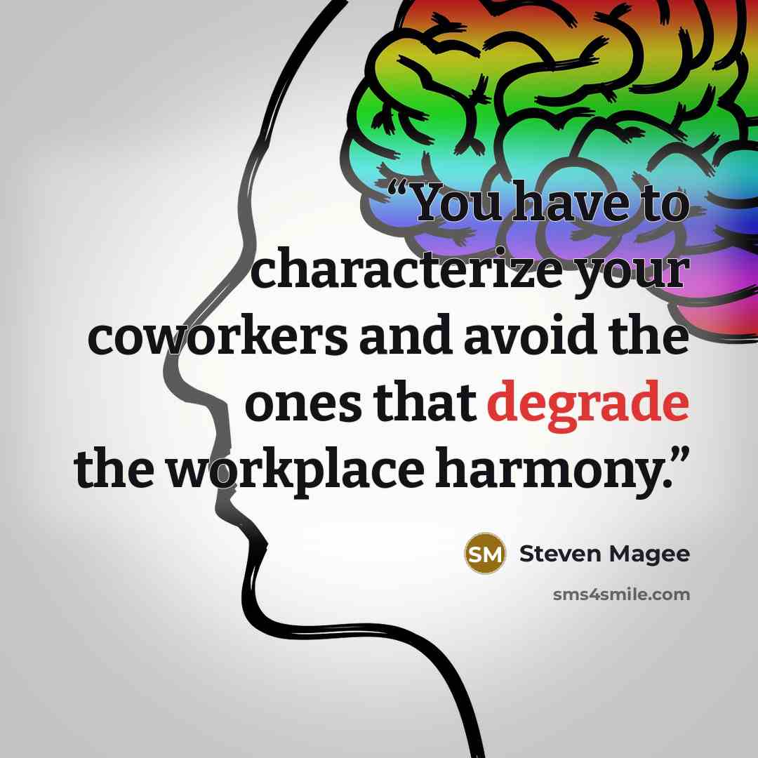 “You have to characterize your coworkers and avoid the ones that degrade the workplace harmony.” quote by Steven Magee